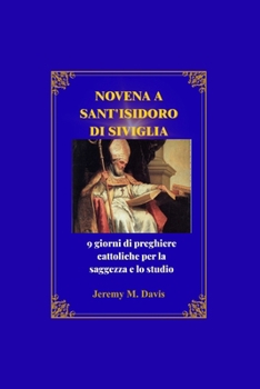 NOVENA A SANT'ISIDORO DI SIVIGLIA: 9 giorni di preghiere cattoliche per la saggezza e lo studio (Italian Edition)