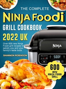 Hardcover The Complete Ninja Foodi Grill Cookbook 2022 UK: Over 600 new Ninja Foodi grill recipes to satisfy you and your family's taste buds Book