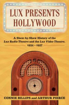 Lux Presents Hollywood: A Show-by-Show History of the Lux Radio Theatre and the Lux Video Theatre, 1934-1957