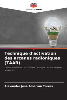 Technique d'activation des arcanes radioniques (TAAR): Une nouvelle façon d'utiliser l'énergie des archétypes universels