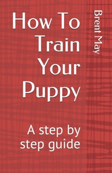 Paperback How To Train Your Puppy: A step by step guide Book