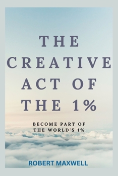 Paperback The Creative Act of the 1%: Become Part Of The World's 1% Book