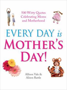 Hardcover Every Day Is Mother's Day!: 500 Witty Quotes Celebrating Mums and Motherhood Book
