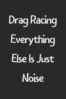 Paperback Drag Racing Everything Else Is Just Noise: Lined Journal, 120 Pages, 6 x 9, Funny Drag Racing Gift Idea, Black Matte Finish (Drag Racing Everything El Book