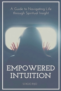 Empowered Intuition: A Guide to Navigating Life through Spiritual Insight