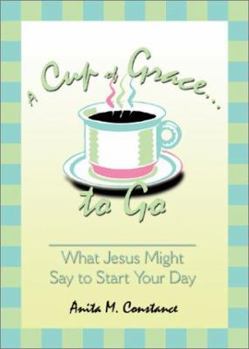 A Cup of Grace to Go: What Jesus Might Say to Start Your Day