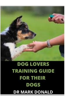 Paperback Dog Lovers Training Guide for Their Dog: How to give your dog complete indoor and outdoor training and make your dog your best friend Book