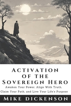 The Sovereign Hero's Activation Manual: Discover your Truth, Claim your Path, Walk the Talk, and Live your Life's Purpose.