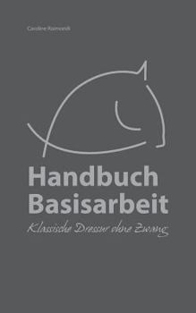 Paperback Handbuch Basisarbeit: Klassische Dressur ohne Zwang [German] Book