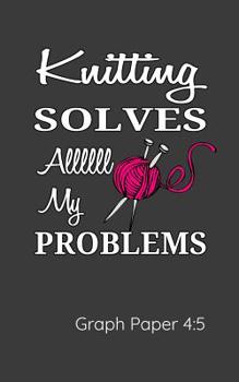 Paperback Knitting Solves Allll My Problems Graph Paper 4: 5: Knitters Notebook Gift to Design Knitting Charts for New Patterns. Book