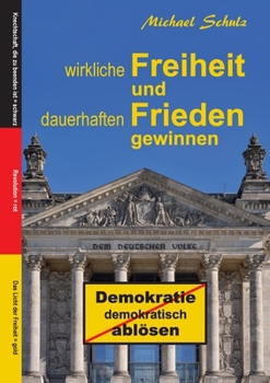 Paperback Wirkliche Freiheit und dauerhaften Frieden gewinnen: Demokratie demokratisch ablösen [German] Book