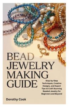 Paperback Bead Jewelry Making Guide: Step-by-Step Techniques, Creative Designs, and Expert Tips to Craft Stunning Beaded Jewelry for Beginners and Beyond Book