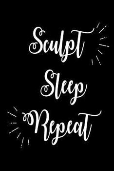 Sculpt Sleep Repeat: Funny Sculpting Hobby Gift Notebook