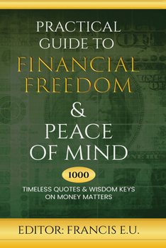 Practical Guide to Financial Freedom & Peace of Mind: 1000 Timeless Quotes and Wisdom Keys on Money Matters