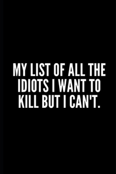 MY LIST OF ALL THE IDIOTS I WANT TO KILL BUT I CAN'T: Funny Gifts for Coworker - Colleague .- Lined Blank Notebook Journal – 100 pages – 6*9 icnhes ... For Women/Men/Manager/Coworkers/Classmates