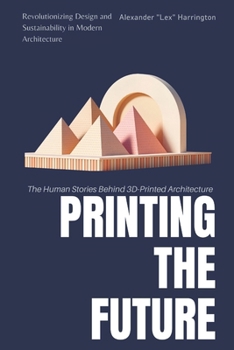 Paperback Printing the Future: The Human Stories Behind 3D-Printed Architecture: Revolutionizing Design and Sustainability in Modern Architecture Book