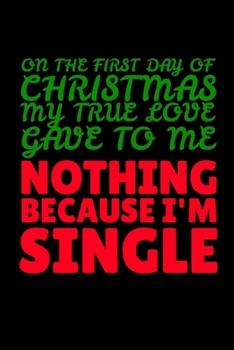 On the First Day of Christmas My True Love Gave to Me Nothing Because I'm Single: Journal / Notebook / Diary Gift - 6”x9” - 120 pages - White Lined Paper - Matte Cover"