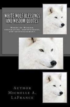 White Wolf Blessings and Wisdom Quotes: Words of Wisdom, inspiration and encouragement.