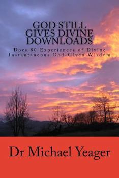 Paperback God Still Gives Divine Downloads: Experiences of Divine Instantaneous God-Given Wisdom Book