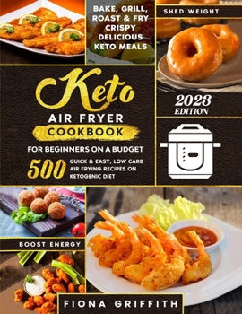 Paperback The Super Easy Keto Air Fryer Cookbook for Beginners on a Budget: 500 Quick & Easy, Low Carb Air Frying Recipes for Busy People on Ketogenic Diet Bake Book