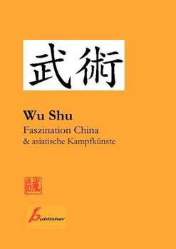 Wu Shu Faszination China & asiatische Kampfkünste: Kompendium asiatischer Kampfkunst-  und Sportarten