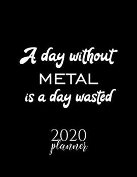 Paperback A Day Without Metal Is A Day Wasted 2020 Planner: Nice 2020 Calendar for Metal Fan - Christmas Gift Idea Metal Theme - Metal Lover Journal for 2020 - Book