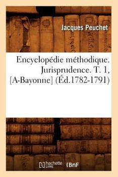 Paperback Encyclopédie Méthodique. Jurisprudence. T. 1, [A-Bayonne] (Éd.1782-1791) [French] Book