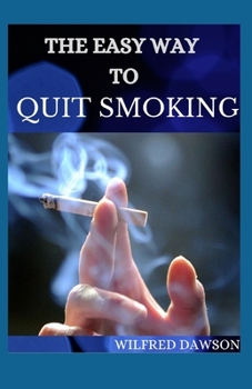 Paperback The Easy Way to Quit Smoking: Complete Guide To Follow On How to Quickly and Easily Remove the Smoking Habit From Your Life for Good Book