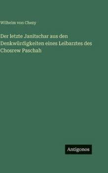 Der letzte Janitschar aus den Denkwürdigkeiten eines Leibarztes des Chosrew Paschah (German Edition)