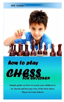 Paperback HOW TO PLAY CHESS FOR CHILDREN: Simple guide on How to teach your children to be Ahead and Become One of the Best chess Player in Your School Book