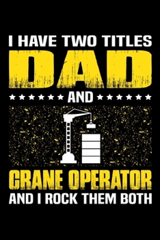 I Have Two Titles Dad And Crane Operator And I Rock Them Both: Birthday, Retirement, Appreciation, Fathers Day Special Gift, Lined Notebook, 6 x 9 , 120 Pages