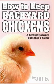 Paperback How to Keep Backyard Chickens - A Straightforward Beginner's Guide: (Color Edition) Book