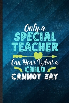 Only a Special Teacher Can Hear What a Child Cannot Say: Funny Blank Lined Special Education Notebook/ Journal, Graduation Appreciation Gratitude ... Gag Gift, Fashionable Graphic 110 Pages