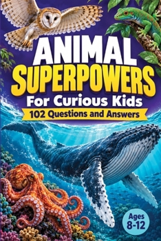 Animal Superpowers for Curious Kids: 102 Questions and Answers About Animals’ Amazing Abilities for Kids Ages 8–12