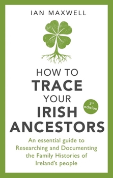 Paperback How to Trace Your Irish Ancestors: An Essential Guide to Researching and Documenting the Family Histories of Ireland's People Book