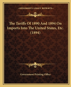 Paperback The Tariffs Of 1890 And 1894 On Imports Into The United States, Etc. (1894) Book