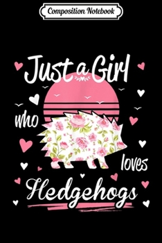 Composition Notebook: Hedgehog . Just A Girl Who Loves Hedgehogs  Journal/Notebook Blank Lined Ruled 6x9 100 Pages