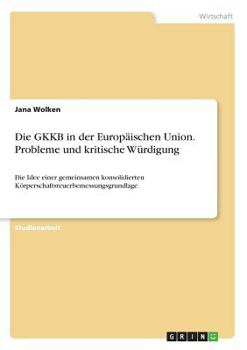 Paperback Die GKKB in der Europäischen Union. Probleme und kritische Würdigung: Die Idee einer gemeinsamen konsolidierten Körperschaftsteuerbemessungsgrundlage [German] Book