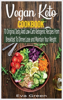 Vegan Keto Cookbook: 70 Original, Tasty, And Low-Carb Ketogenic Recipes From Breakfast To Dinner. Lose and Maintain Your Weight