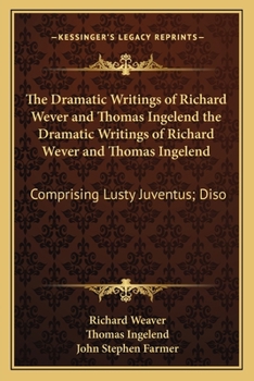 Paperback The Dramatic Writings of Richard Wever and Thomas Ingelend the Dramatic Writings of Richard Wever and Thomas Ingelend: Comprising Lusty Juventus; Diso Book