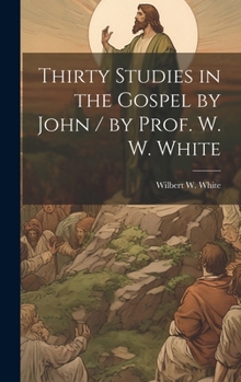 Hardcover Thirty Studies in the Gospel by John / by Prof. W. W. White Book