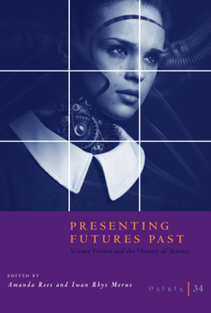 Osiris, Vol. 34: Presenting Futures Past: Science Fiction and the History of Science - Book #34 of the Osiris