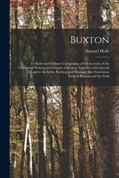 Buxton [electronic Resource]: Its Baths and Climate Comprising a Full Account of the Celebrated Waters and Climate of Buxton Together With Special ... Also Excursions Around Buxton and the Peak