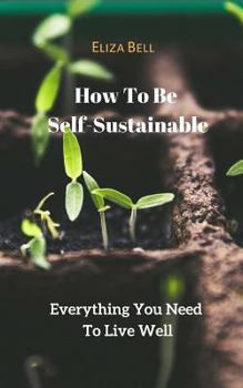 Paperback How To Be Self-Sustainable: Everything You Need To Live Well Book