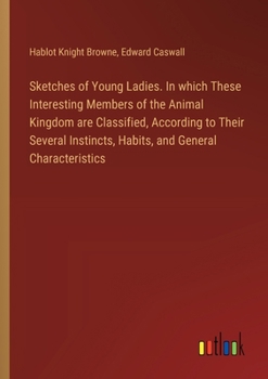 Paperback Sketches of Young Ladies. In which These Interesting Members of the Animal Kingdom are Classified, According to Their Several Instincts, Habits, and G Book