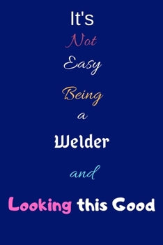 Paperback It's Not Easy Being a Welder and Looking This Good: Blank-Lined Journal/Notebook/Diary for Welders & Students - Cool Birthday Present & Welding Gift Book