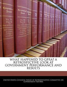 Paperback What Happened to Gpra? a Retrospective Look at Government Performance and Results Book