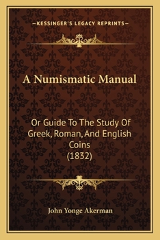 A Numismatica Manual Or Guide To The Study Of Greek, Roman And English Coins