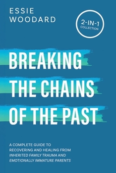 Breaking the Chains of the Past: A Complete Guide to Recovering and Healing from Inherited Family Trauma and Emotionally Immature Parents (2-in-1 Collection) (Generational Healing)
