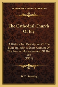 The Cathedral Church of Ely; A History and Description of the Building, with a Short Account of the Former Monastery and of the See